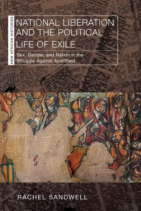 National Liberation and the Political Life of Exile: Sex, Gender, and Nation in the Struggle Against Apartheid (New African Histories)