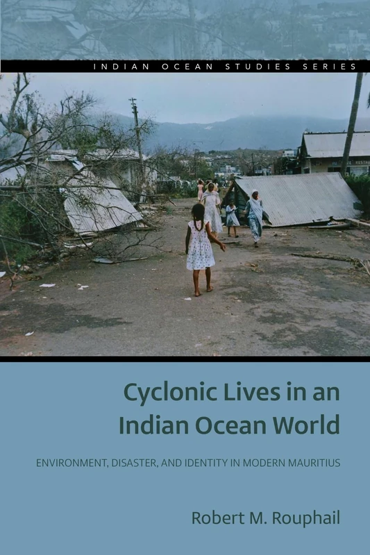 Cyclonic Lives in an Indian Ocean World: Environment, Disaster, and Identity in Modern Mauritius (Indian Ocean Studies Series)