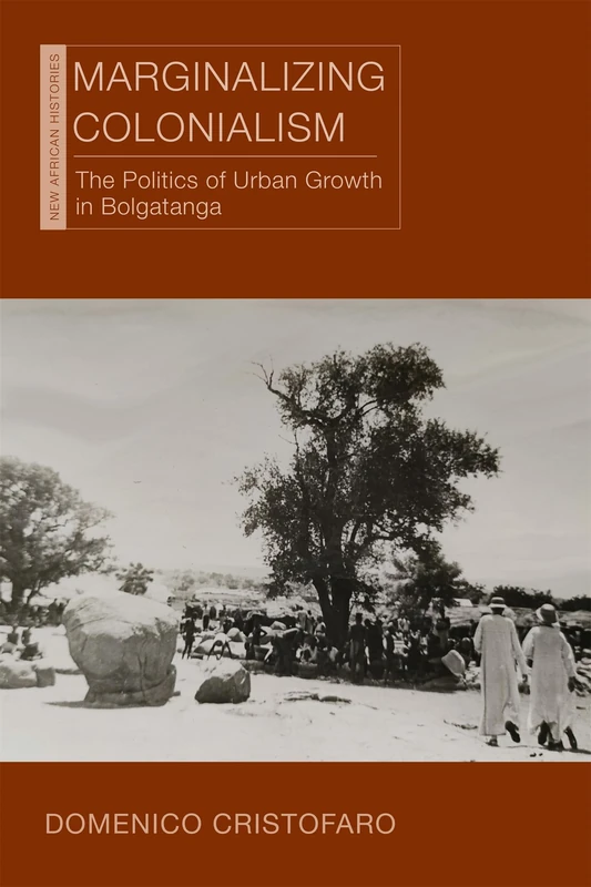 Marginalizing Colonialism: The Politics of Urban Growth in Bolgatanga (New African Histories) - Image 1