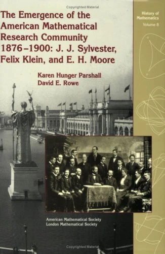 The Emergence of the American Mathematical Research Community, 1876-1900: J. J. Sylvester, Felix Klein, and E. H. Moore: J.J.Sylvester, Felix Klein and E.H.Moore (History of Mathematics)