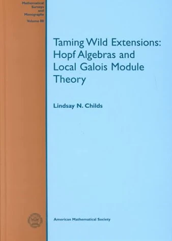 Taming Wild Extensions: Hopf Algebras and Local Galois Module Theory (Mathematical Surveys and Monographs)