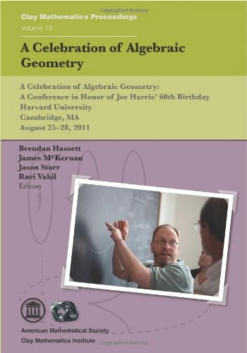 A Celebration of Algebraic Geometry: In Honor of Joe Harris' 60th Birthday, August 25-28, 2011, Harvard University, Cambridge, Massachusetts (Clay Mathematics Proceedings)