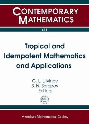 Tropical and Idempotent Mathematics and Applications (Contemporary Mathematics): International Workshop on Tropical and Idempotent Mathematics, August ... 2012, Independent University, Moscow, Russia