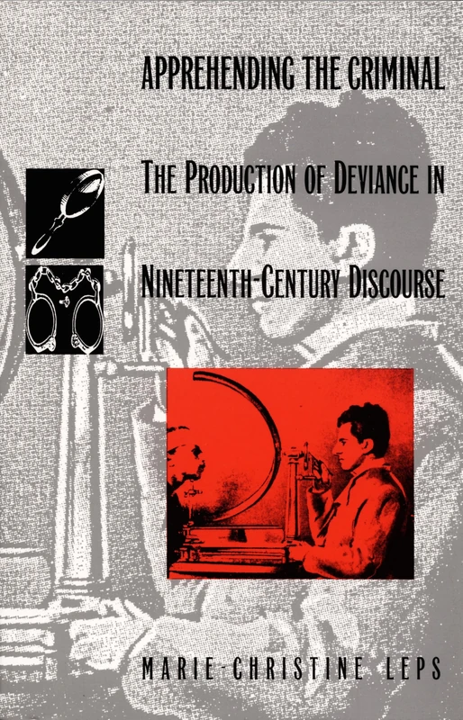 Apprehending the Criminal: The Production of Deviance in Nineteenth Century Discourse (Post-Contemporary Interventions)