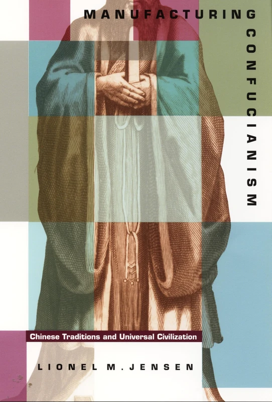 Manufacturing Confucianism: Chinese Traditions and Universal Civilization