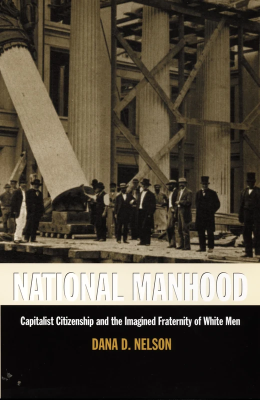 National Manhood: Capitalist Citizenship and the Imagined Fraternity of White Men (New Americanists)