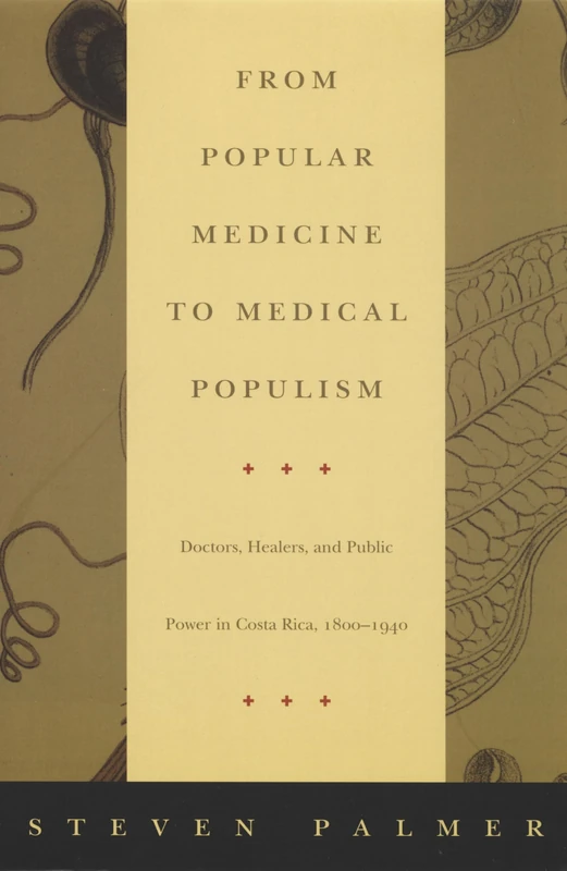 From Popular Medicine to Medical Populism: Doctors, Healers, and Public Power in Costa Rica, 1800–1940