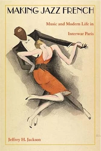 Making Jazz French: Music and Modern Life in Interwar Paris (American Encounters/Global Interactions)