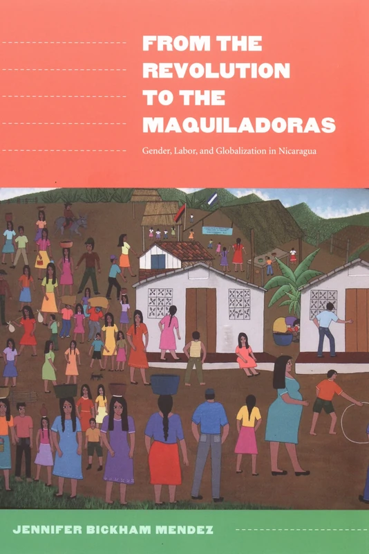 From the Revolution to the Maquiladoras: Gender, Labor, and Globalization in Nicaragua (American Encounters/Global Interactions)