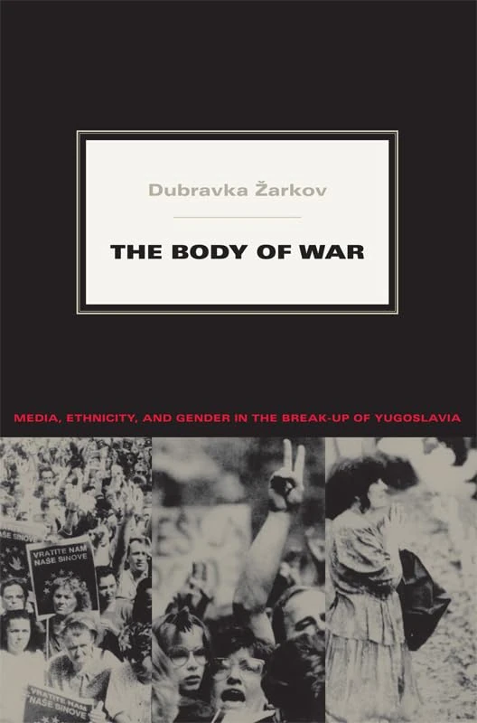 The Body of War: Media, Ethnicity, and Gender in the Break-up of Yugoslavia (Next Wave: New Directions in Women's Studies)