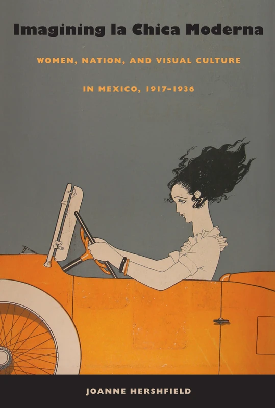 Imagining la Chica Moderna: Women, Nation, and Visual Culture in Mexico, 1917–1936