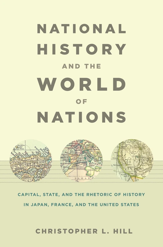 National History and the World of Nations: Capital, State, and the Rhetoric of History in Japan, France, and the United States (Asia-Pacific: Culture, Politics, and Society)