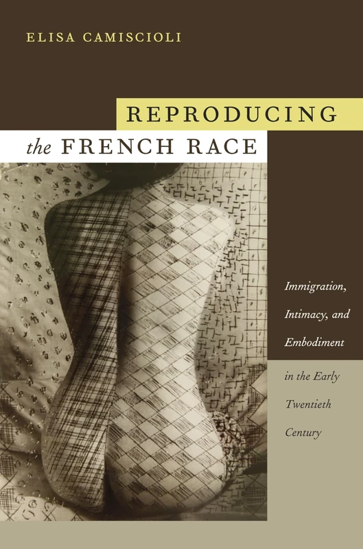 Reproducing the French Race: Immigration, Intimacy, and Embodiment in the Early Twentieth Century (Latin America Otherwise)