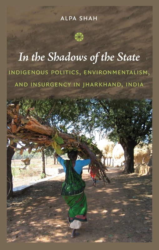 In the Shadows of the State: Indigenous Politics, Enviromentalism, and Insurgency in Jharkhand, India