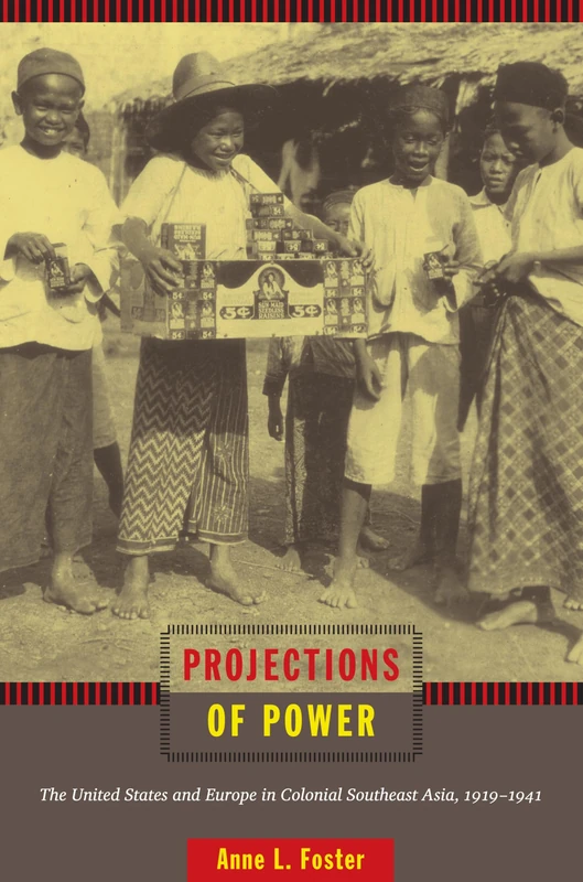 Projections of Power: The United States and Europe in Colonial Southeast Asia, 1919-1941 (American Encounters/Global Interactions)