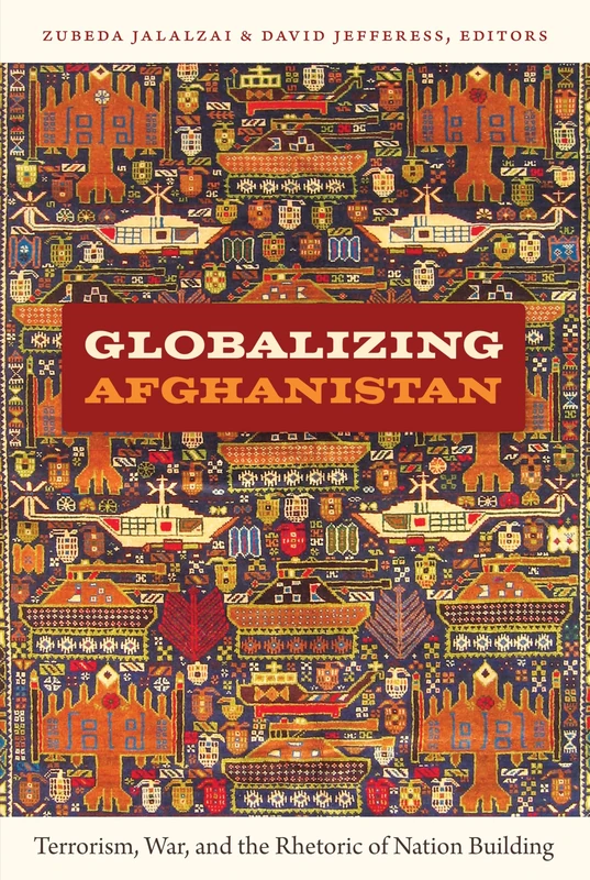 Globalizing Afghanistan: Terrorism, War, and the Rhetoric of Nation Building (American Encounters/Global Interactions)