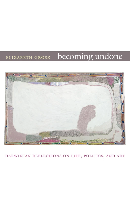 Becoming Undone: Darwinian Reflections on Life, Politics, and Art