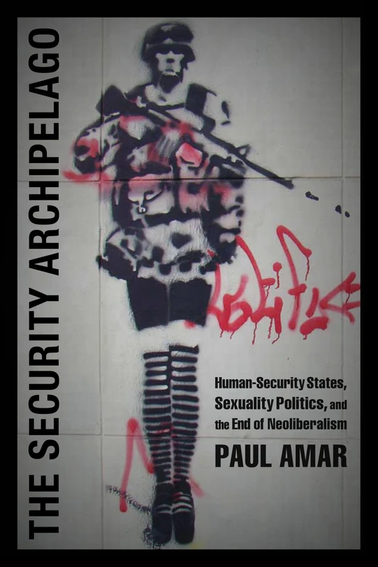 The Security Archipelago: Human-Security States, Sexuality Politics, and the End of Neoliberalism (A Social Text book)
