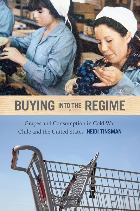 Buying into the Regime: Grapes and Consumption in Cold War Chile and the United States (American Encounters/Global Interactions) - Image 1