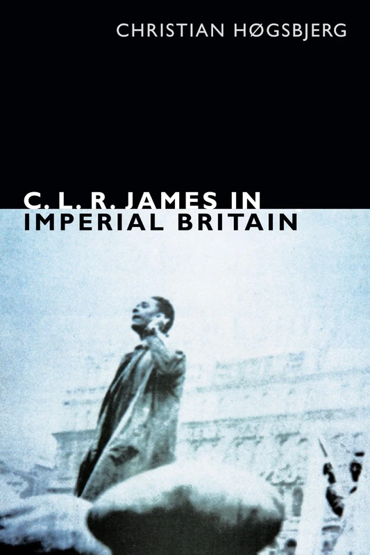 C. L. R. James in Imperial Britain (The C. L. R. James Archives)