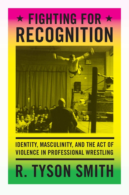 Fighting for Recognition: Identity, Masculinity, and the Act of Violence in Professional Wrestling