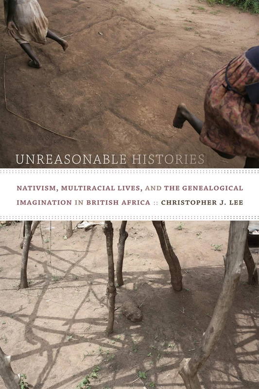 Unreasonable Histories: Nativism, Multiracial Lives, and the Genealogical Imagination in British Africa (Radical Perspectives)