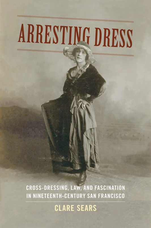 Arresting Dress: Cross-Dressing, Law, and Fascination in Nineteenth-Century San Francisco (Perverse Modernities: A Series Edited by Jack Halberstam and Lisa Lowe) - Image 1