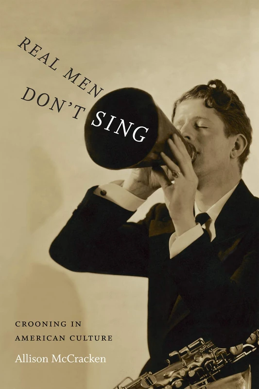 Real Men Don't Sing - Crooning in American Culture Book