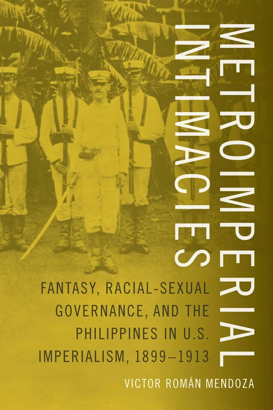 Metroimperial Intimacies: Fantasy, Racial-Sexual Governance, and the Philippines in U.S. Imperialism, 1899-1913 (Perverse Modernities: A Series Edited by Jack Halberstam and Lisa Lowe)