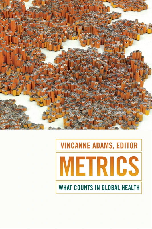 Metrics: What Counts in Global Health (Critical Global Health: Evidence, Efficacy, Ethnography)
