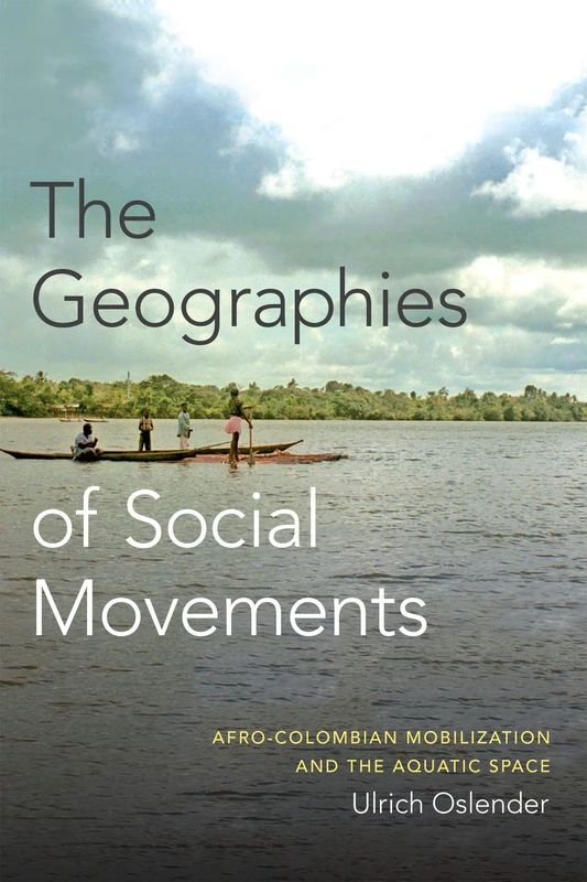 The Geographies of Social Movements: Afro-Colombian Mobilization and the Aquatic Space (New Ecologies for the Twenty-First Century)