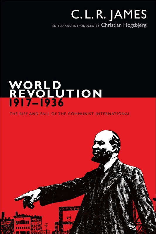 World Revolution, 1917–1936: The Rise and Fall of the Communist International (The C. L. R. James Archives)