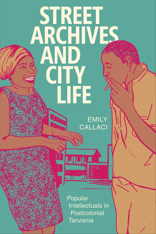 Street Archives and City Life: Popular Intellectuals in Postcolonial Tanzania (Radical Perspectives)