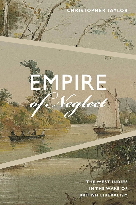 Empire of Neglect: The West Indies in the Wake of British Liberalism (Radical Américas)