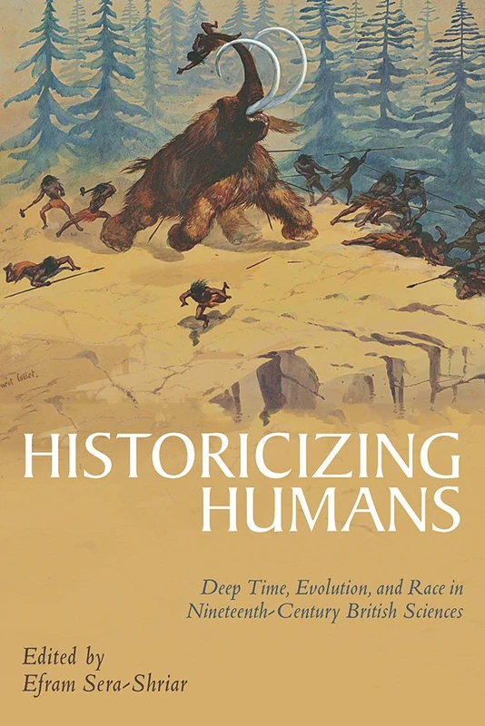 Historicizing Humans: Deep Time, Evolution, and Race in Nineteenth-Century British Sciences (Science & Culture in the Nineteenth Century)