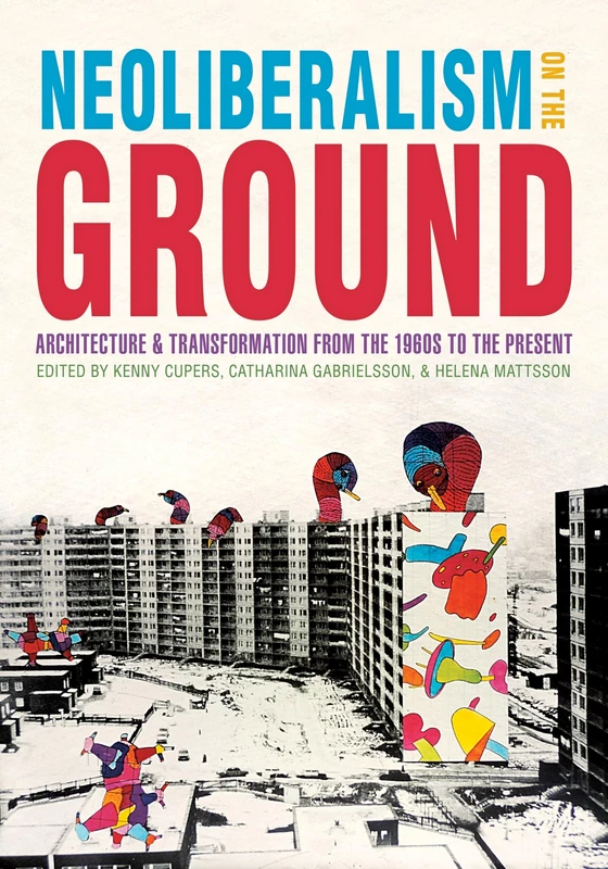 Neoliberalism on the Ground: Architecture and Transformation from the 1960s to the Present (Culture Politics & the Built Environment)