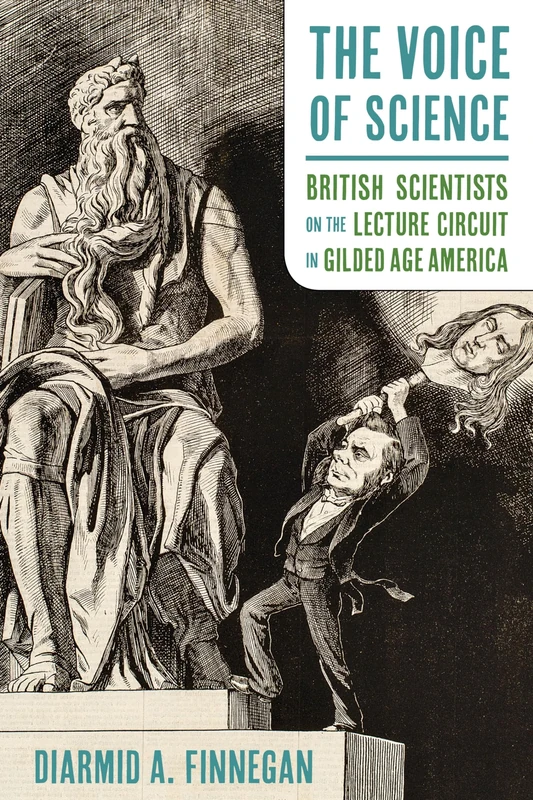The Voice of Science: British Scientists on the Lecture Circuit in Gilded Age America (Science and Culture in the Nineteenth Century)