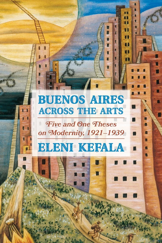Buenos Aires Across the Arts: Five and One Theses on Modernity, 1921-1939 (Pitt Illuminations)