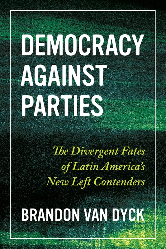 Democracy Against Parties: The Divergent Fates of Latin America’s New Left Contenders (Pitt Latin American Series)