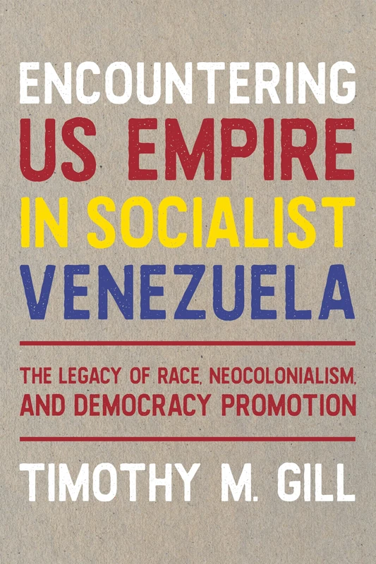 Encountering U.S. Empire in Socialist Venezuela: The Legacy of Race, Neo-Colonialism, and Democracy Promotion (Pitt Latin American Series)