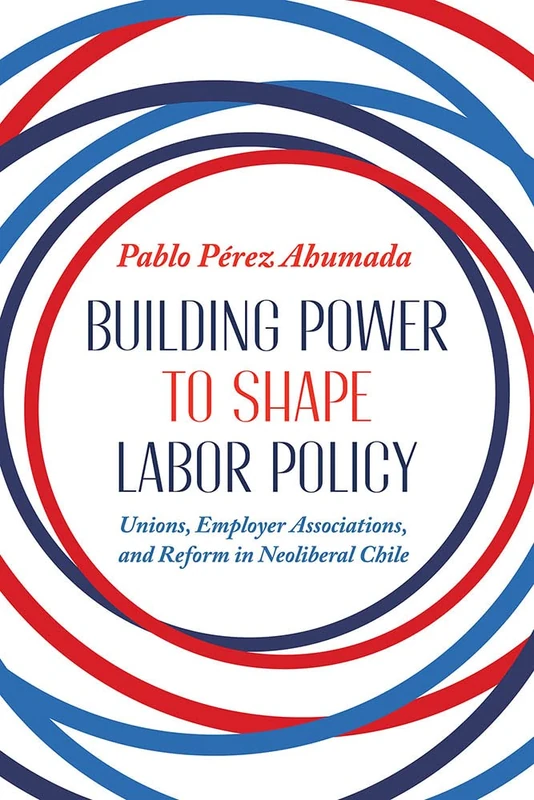 Building Power to Shape Labor Policy: Unions, Employee Associations, and Reform in Neoliberal Chile (Pitt Latin American Series) - Image 1