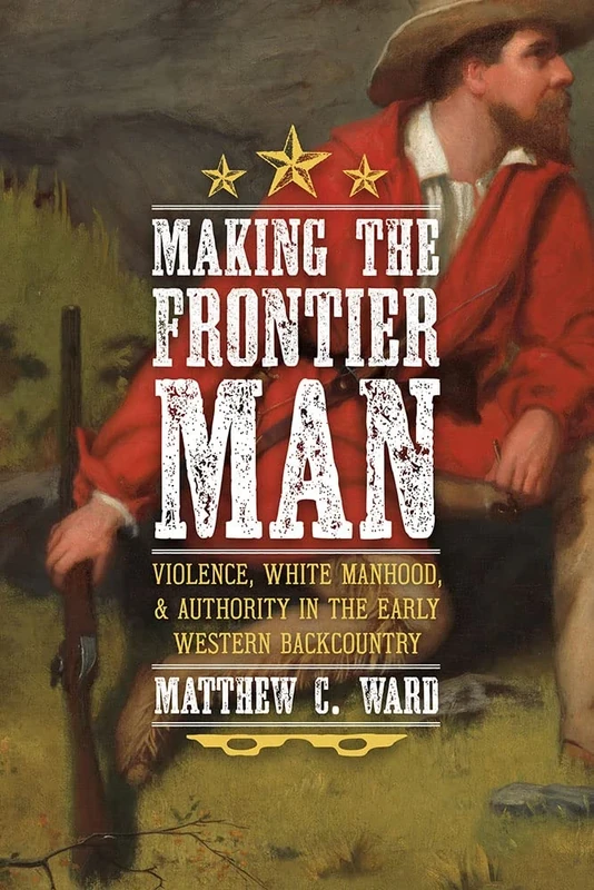 Making the Frontier Man: Violence, White Manhood, and Authority in the Early Western Backcountry (Regional)