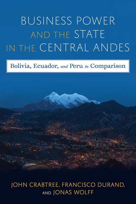 Business Power and the State in the Central Andes: Bolivia, Ecuador, and Peru in Comparison (Pitt Latin American Series) - Image 1