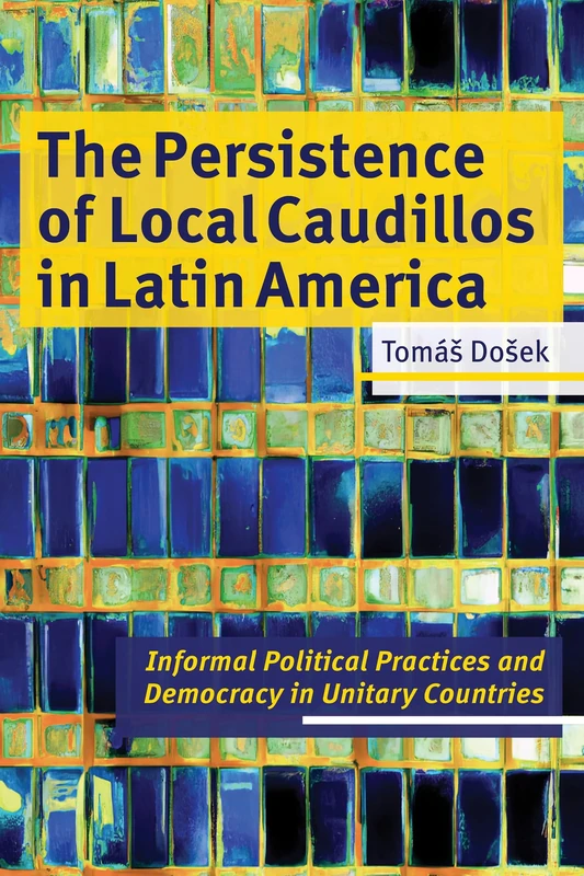 The Persistence of Local Caudillos in Latin American: Informal Political Practices and Democracy in Unitary Countries (Pitt Latin American Series)