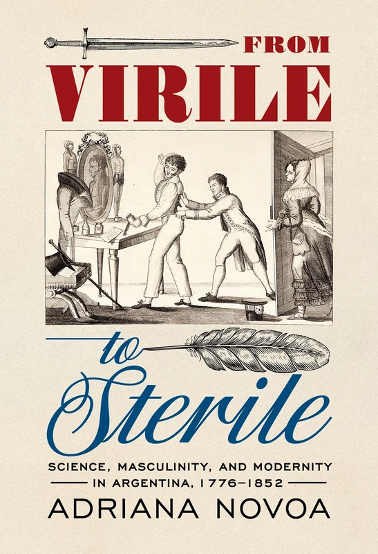 Masculinity in Argentina: Science, Masculinity, and Modernity in Argentina, 1776–1852 (Sci & Culture in the Nineteenth Century)