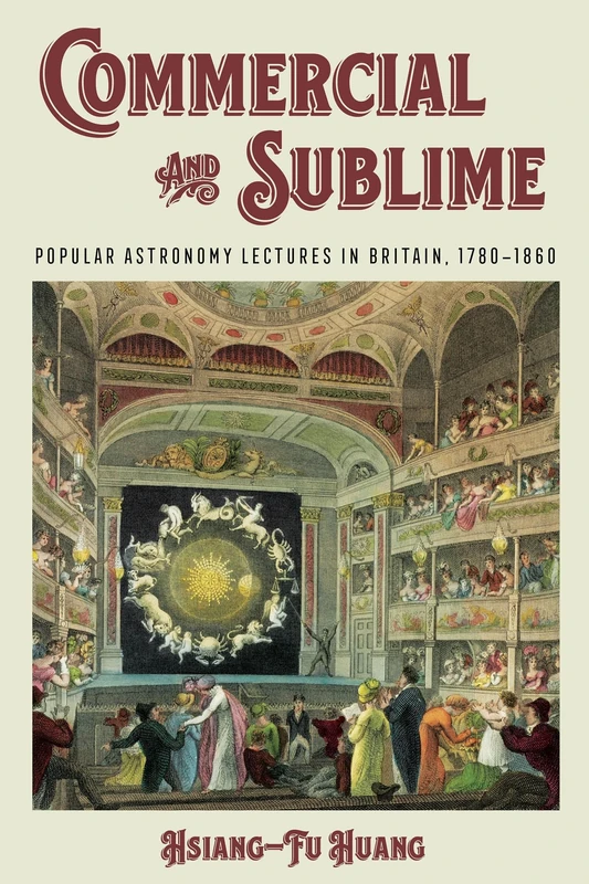 Commercial and Sublime: Popular Astronomy Lectures in Nineteenth-Century Britain: Popular Astronomy Lectures in Britain, 1780–1860 (Sci & Culture in the Nineteenth Century)