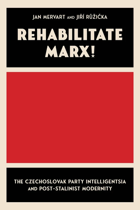 Rehabilitate Marx: The Czechoslovak Party Intelligentsia and Post-Stalinist Modernity (Russian and East European Studies)