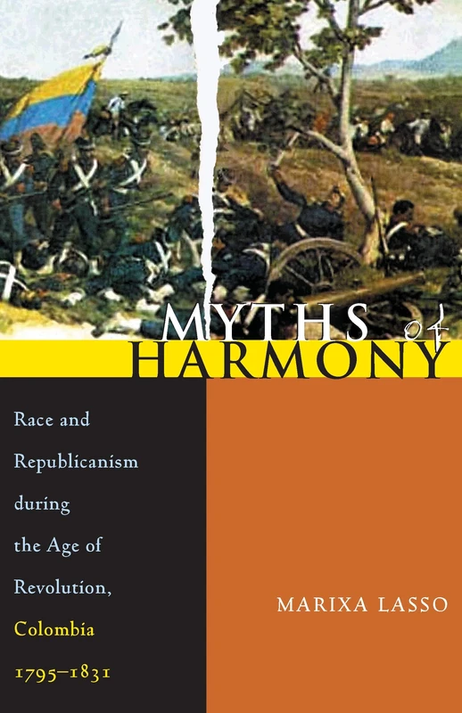 Myths of Harmony: Race and Republicanism during the Age of Revolution, Colombia, 1795-1831: 349 (Pitt Latin American Series)