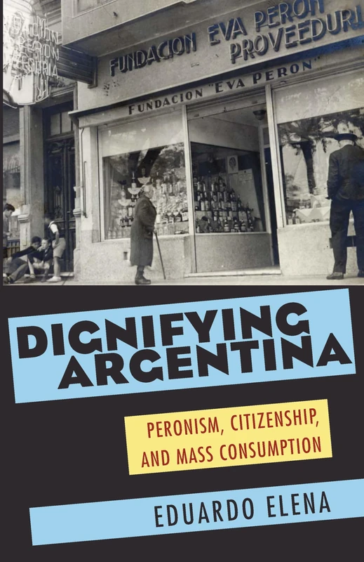 Dignifying Argentina: Peronism, Citizenship, and Mass Consumption: 349 (Pitt Latin American Series)