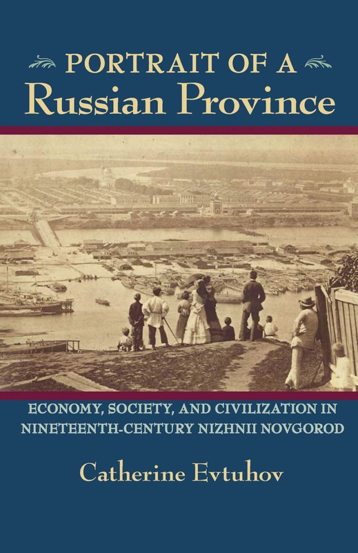 Portrait of a Russian Province: Economy, Society, and Civilization in Nineteenth-Century Nizhnii Novgorod: 233 (Russian and East European Studies)